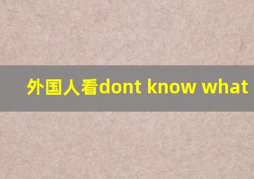 外国人看dont know what to do